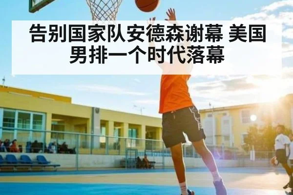 告别国家队安德森谢幕 美国男排一个时代落幕