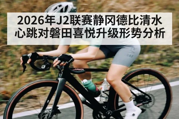 2026年J2联赛静冈德比清水心跳对磐田喜悦升级形势分析